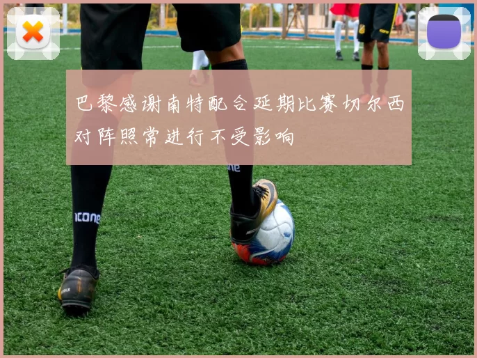 巴黎感谢南特配合延期比赛切尔西对阵照常进行不受影响