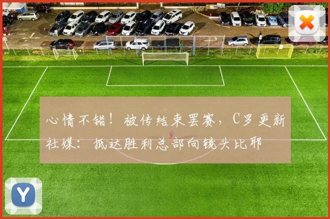心情不错！被传结束罢赛，C罗更新社媒：抵达胜利总部向镜头比耶