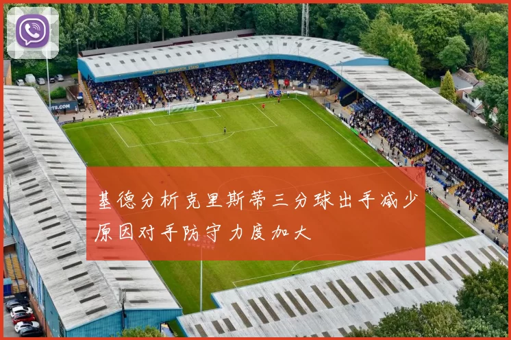 基德分析克里斯蒂三分球出手减少原因对手防守力度加大