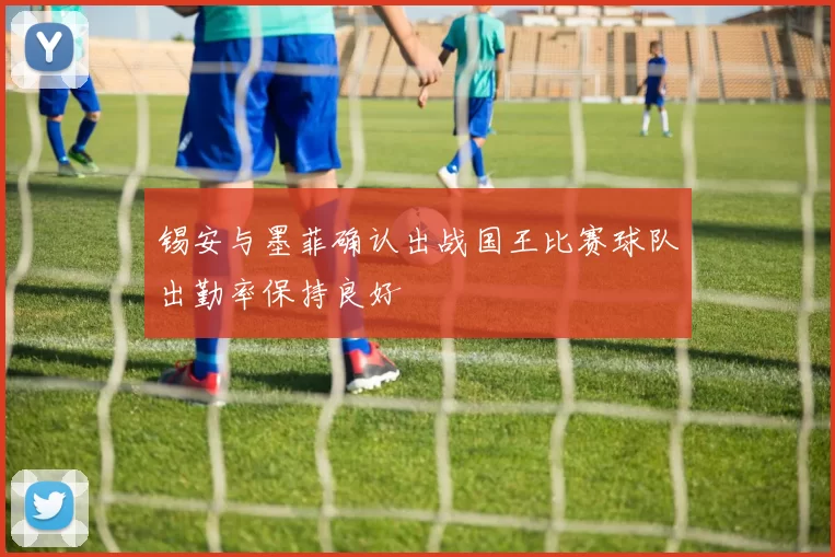 锡安与墨菲确认出战国王比赛球队出勤率保持良好