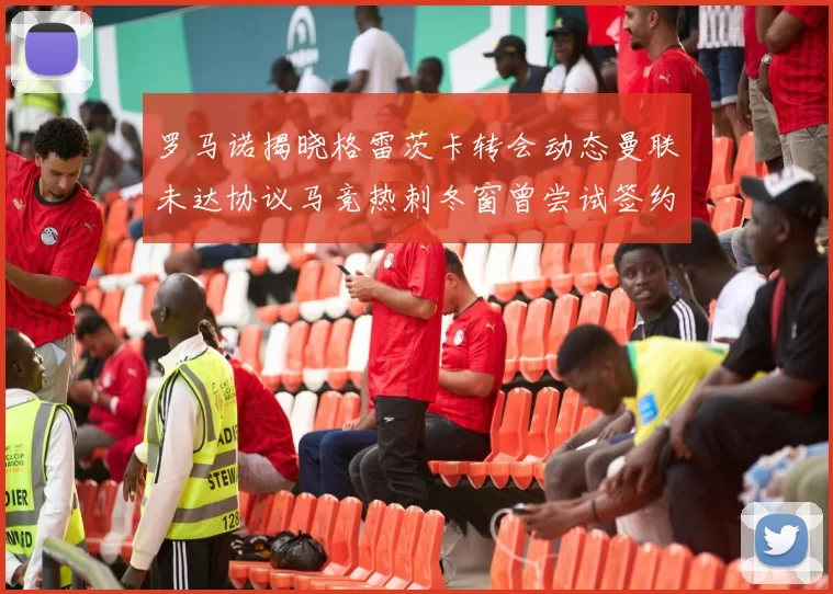 罗马诺揭晓格雷茨卡转会动态曼联未达协议马竞热刺冬窗曾尝试签约