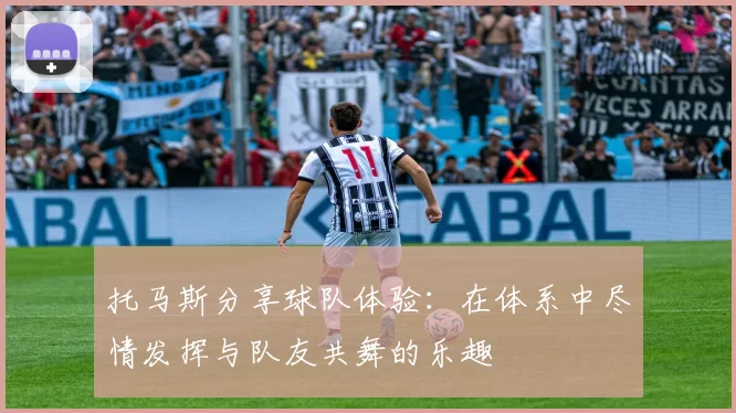 托马斯分享球队体验：在体系中尽情发挥与队友共舞的乐趣