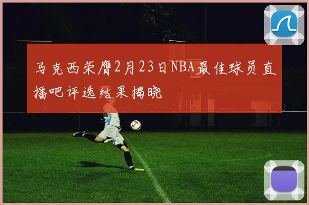 马克西荣膺2月23日NBA最佳球员直播吧评选结果揭晓