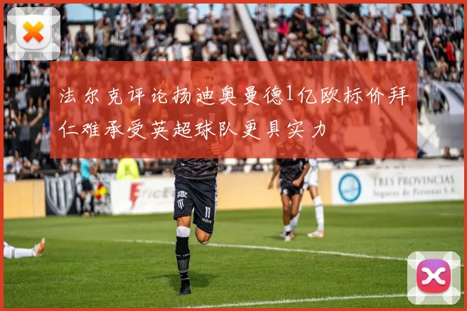 法尔克评论扬迪奥曼德1亿欧标价拜仁难承受英超球队更具实力