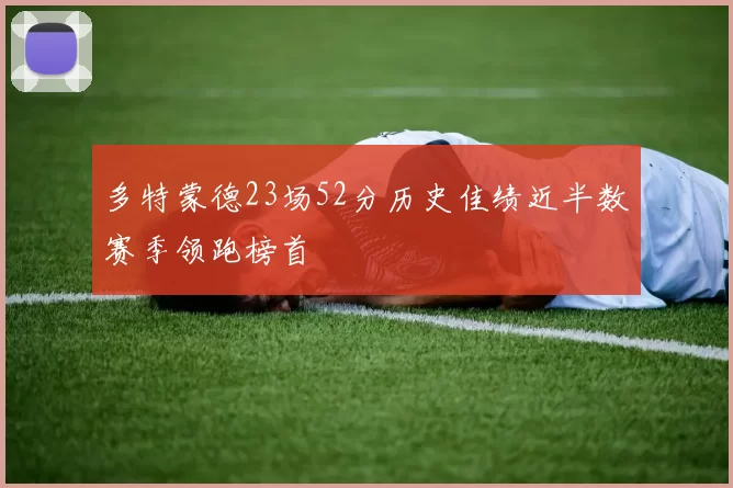 多特蒙德23场52分历史佳绩近半数赛季领跑榜首