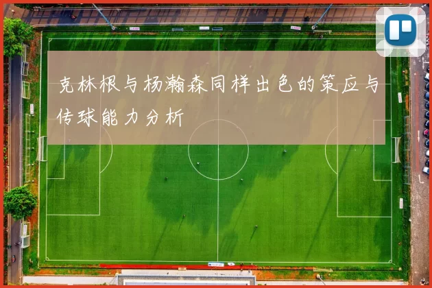 克林根与杨瀚森同样出色的策应与传球能力分析