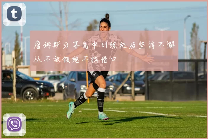 詹姆斯分享高中训练经历坚持不懈从不放假绝不找借口