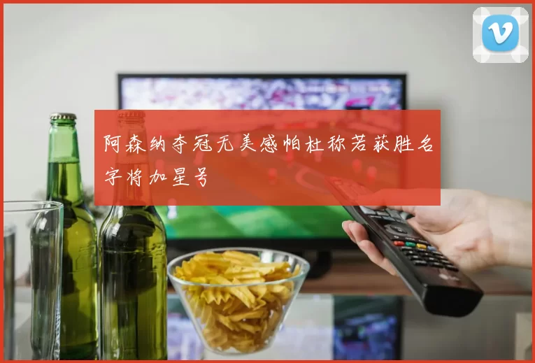 阿森纳夺冠无美感帕杜称若获胜名字将加星号