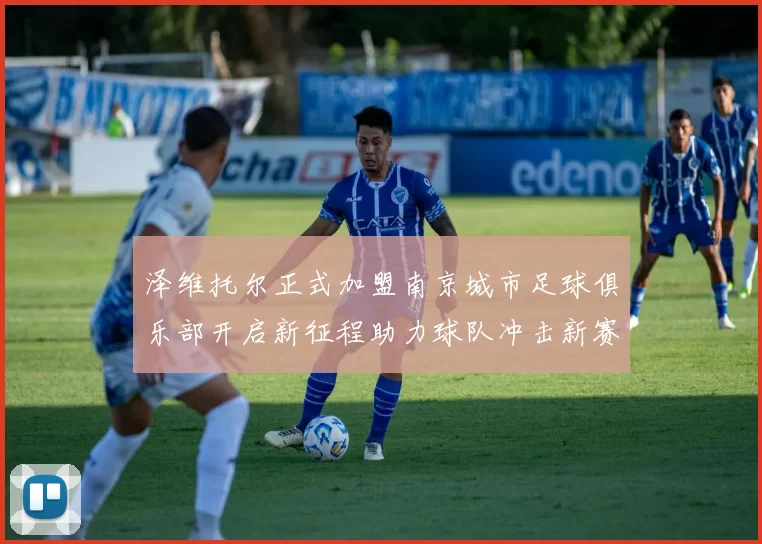 泽维托尔正式加盟南京城市足球俱乐部开启新征程助力球队冲击新赛季