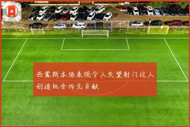 西蒙斯本场表现令人失望射门过人创造机会均无贡献
