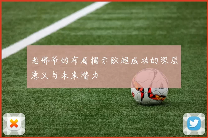 老佛爷的布局揭示欧超成功的深层意义与未来潜力