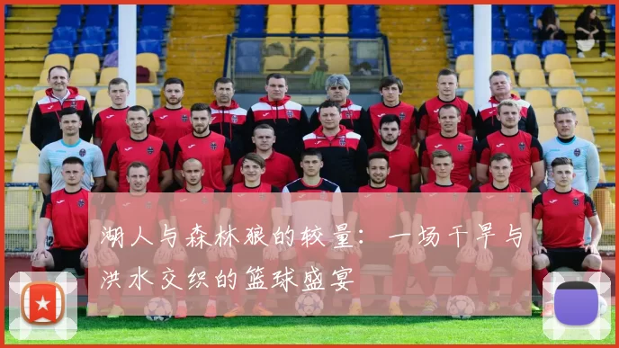 湖人与森林狼的较量：一场干旱与洪水交织的篮球盛宴